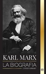 Karl Marx: La biografia de un revolucionario socialista aleman que escribio el Manifiesto Comunista