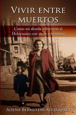 Vivir entre muertos: Como mi abuela sobrevivio´ al Holocausto con amor y fortaleza - Adena Bernstein Astrowsky - cover