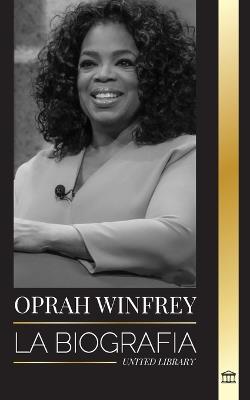 Oprah Winfrey: La biografía de una presentadora estadounidense con propósito y resiliencia, y sus conversaciones sanadoras - United Library - cover
