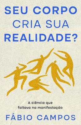 Seu Corpo cria sua Realidade?: A ciência que faltava na manifestação - Fábio Campos - cover
