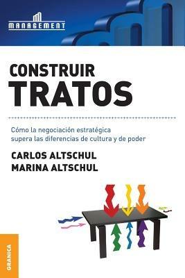 Construir tratos: Como la negociacion estrategica supera las diferencias de cultura y de poder - Carlos Altschul,Marina Altschul - cover
