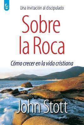 Sobre La Roca: Como crecer en la vida cristiana - John Stott - cover