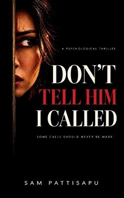 Don't Tell Him I Called: A Psychological Thriller - Sam Pattisapu - cover