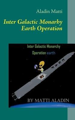 Inter Galactic Monarhy Earth Operation: The UFO-book Inter Galactic Monarhy Earth Operation - Aladin Matti - cover