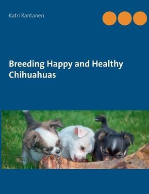 Breeding Happy and Healthy Chihuahuas - Katri Rantanen - cover