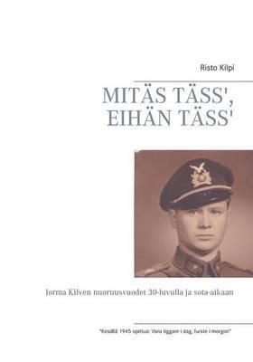 Mitäs Täss', Eihän Täss': Jorma Kilven nuoruusvuodet 30-luvulla ja sota-aikaan - Risto Kilpi - cover