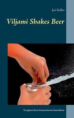 Viljami Shakes Beer: Traaginen farssi dramaattisesta komediasta - Jari Kelho - cover