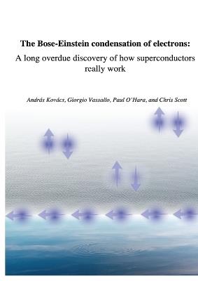 The Bose-Einstein condensation of electrons: a long overdue discovery of how superconductors really work - András Kovács,Giorgio Vassallo,Paul O'Hara - cover