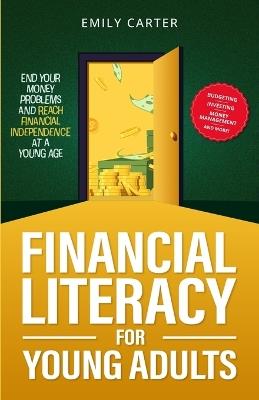 Financial Literacy for Young Adults: End Your Money Problems and Reach Financial Independence at a Young Age with Brilliant Budgeting, Profitable Investing and Smart Money Management - Emily Carter - cover