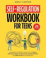 Self-Regulation Workbook for Teens: Coping Skills and CBT Exercises for Teens to Improve Self-Control, Master Emotions, Resist Impulsive Behavior and Uplift Yourself When Feeling Down