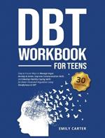 DBT Workbook for Teens: Easy & Proven Ways to Manage Anger, Anxiety & Stress, Improve Communication Skills, and Develop Healthy Coping Skills for Better Emotional Regulation Using Mindfulness & DBT