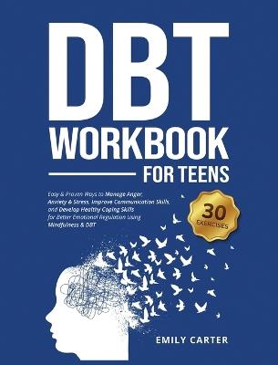 DBT Workbook for Teens: Easy & Proven Ways to Manage Anger, Anxiety & Stress, Improve Communication Skills, and Develop Healthy Coping Skills for Better Emotional Regulation Using Mindfulness & DBT - Emily Carter - cover