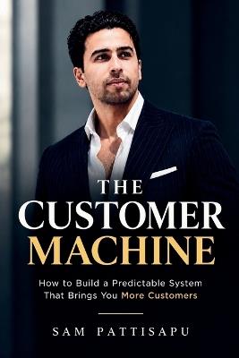 The Customer Machine: How to Build a Predictable System That Brings You More Customers - Sam Pattisapu - cover
