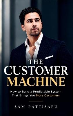 The Customer Machine: How to Build a Predictable System That Brings You More Customers - Sam Pattisapu - cover