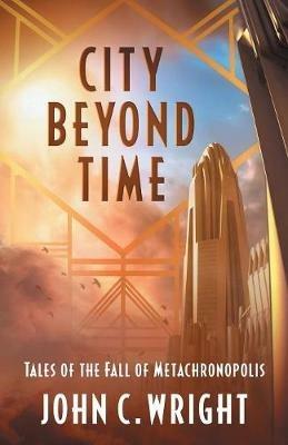 City Beyond Time: Tales of the Fall of Metachronopolis - John C Wright - cover