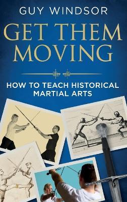 Get Them Moving: How to Teach Historical Martial Arts - Guy Windsor - cover