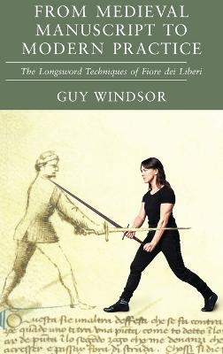 From Medieval Manuscript to Modern Practice: The Longsword Techniques of Fiore dei Liberi - Guy Windsor,Fiore Dei Liberi - cover