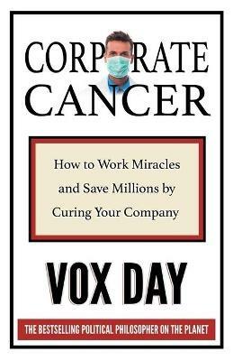 Corporate Cancer: How to Work Miracles and Save Millions by Curing Your Company - Vox Day - cover