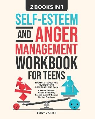Self-Esteem and Anger Management Workbook for Teens: 2 Books in 1 - From Self-Doubt and Outbursts to Confidence and Calm - A Teen's Guide to Crush Insecurity, Silence Inner Critic and Master Emotions - Emily Carter - cover