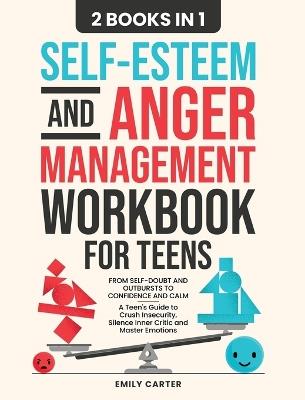 Self-Esteem and Anger Management Workbook for Teens: 2 Books in 1 - From Self-Doubt and Outbursts to Confidence and Calm - A Teen's Guide to Crush Insecurity, Silence Inner Critic and Master Emotions - Emily Carter - cover