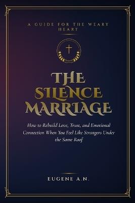 The Silence Marriage: How to Rebuild Love, Trust, and Emotional Connection When You Feel Like Strangers Under the Same Roof - Eugene A N - cover