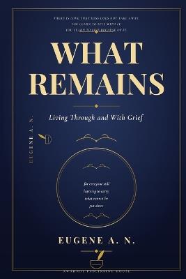 What Remains: Living Through and with Grief - Eugene A N - cover