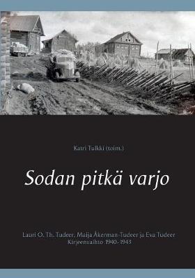 Sodan pitkä varjo: Lauri O. Th. Tudeer, Maija Åkerman-Tudeer ja Eva Tudeer. Kirjeenvaihto 1940-1943 - Katri Tulkki (Toim ) - cover