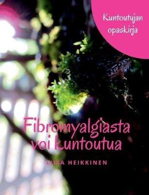 Fibromyalgiasta voi kuntoutua: Kuntoutujan opaskirja - Liisa Heikkinen - cover