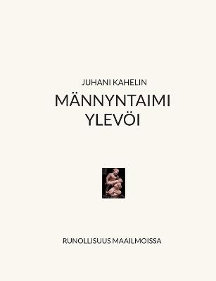 Männyntaimi ylevöi: Maailmojen runollisuus - Juhani Kahelin - cover
