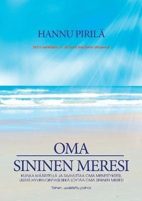 Oma sininen meresi: Kuinka määritellä ja saavuttaa oma menestyksesi, lisätä hyvinvointiasi sekä löytää oma sininen meresi. - Hannu Pirilä - cover
