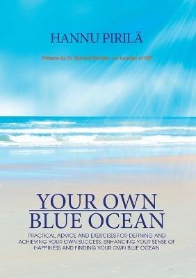 Your Own Blue Ocean: Practical advice and exercises for defining and achieving your own success, enhancing your sense of happiness and finding Your Own Blue Ocean - Hannu Pirilä - cover
