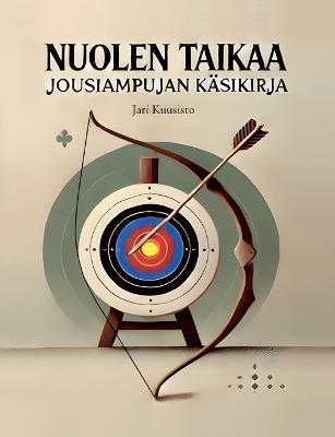 Nuolen taikaa: Jousiampujan käsikirja - Jari Kuusisto - cover