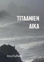 Titaanien aika - Anssi Kullberg - cover