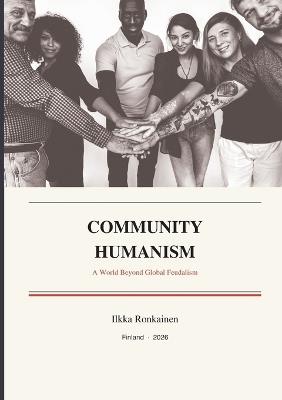 Community Humanism: A World Beyond Global Feudalism - Ilkka Ronkainen - cover