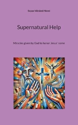 Supernatural Help: Miracles given by God to honor Jesus' name - Seppo Väinämö Niemi - cover