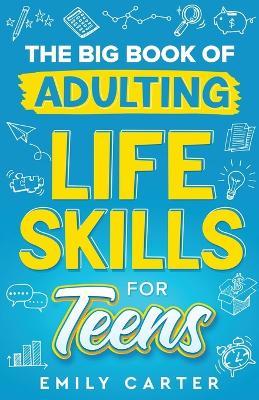 The Big Book of Adulting Life Skills for Teens: A Complete Guide to All the Crucial Life Skills They Don't Teach You in School for Teenagers - Emily Carter - cover