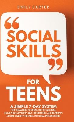 Social Skills for Teens: A Simple 7-Day System for Teenagers to Break Out of Shyness, Build a Bulletproof Self-Confidence, and Eliminate Social Anxiety to Excel in Social Interactions - Emily Carter - cover