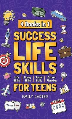 Success Life Skills for Teens: 4 Books in 1 - Learn Essential Life Skills, Master Social Skills, Become Financially Savvy, Find Your Future Dream Career and Turn Your Life into a Huge Success - Emily Carter - cover