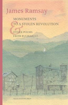 Monuments to a Stolen Revolution and Other Poems from Bucharest - James Ramsay - cover