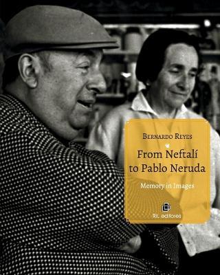 From Neftalí to Pablo Neruda. Memory in Images - Bernardo Reyes - cover