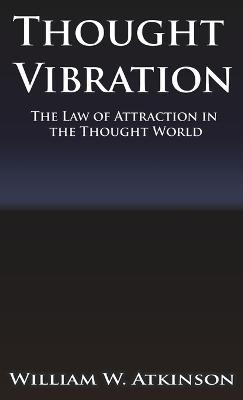 Thought Vibration or the Law of Attraction in the Thought World - William Walker Atkinson - cover