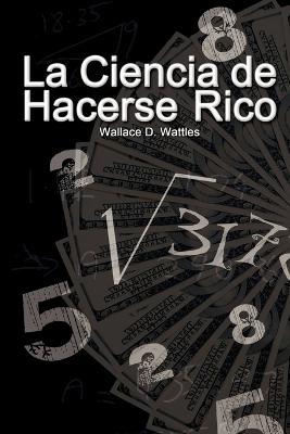 La Ciencia de Hacerse Rico (The Science of Getting Rich) - Wallace D Wattles - cover