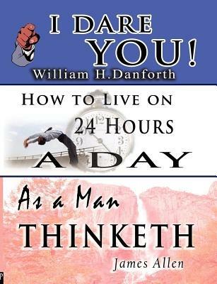 The Wisdom of William H. Danforth, James Allen & Arnold Bennett- Including: I Dare You!, As a Man Thinketh & How to Live on 24 Hours a Day - William H Danforth,James Allen,Arnold Bennett - cover