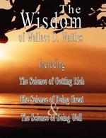 The Wisdom of Wallace D. Wattles - Including: The Science of Getting Rich, The Science of Being Great & The Science of Being Well