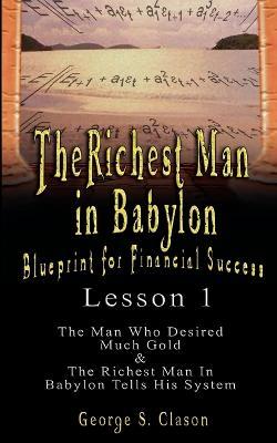 The Richest Man in Babylon: Blueprint for Financial Success - Lesson 1: The Man Who Desired Much Gold & the Richest Man in Babylon Tells His Syste - George Samuel Clason - cover