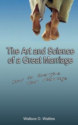 The Art and Science of a Great Marriage: How to Energize Your Marriage - Wallace D. Wattles - cover