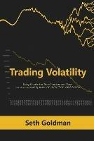 Trading Volatility Using Correlation, Term Structure and Skew: Learn to successfully trade VIX, UVXY, TVIX, VXXB & SVXY - Seth Goldman - cover