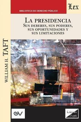 LA PRESIDENCIA. Sus deberes, sus poderes, sus oportunidades y sus limitaciones - William H Taft - cover