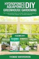Hydroponics DIY, Aquaponics DIY, Greenhouse Gardening: 4 Books In 1 -The Complete Beginners Guide to Grow Healthy Organic Fruits and Vegetables All Year Round, and Master Your Greenhouse Productivity - Thomas Watergreen - cover
