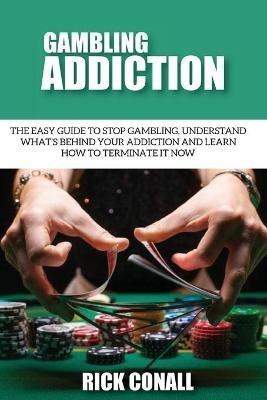 Gambling Addiction: The Easy Guide to Stop Gambling, Understand What's Behind Your Addiction and Learn How to Terminate It Now - Rick Conall - cover